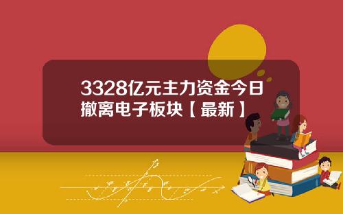 3328亿元主力资金今日撤离电子板块【最新】