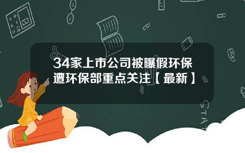 34家上市公司被曝假环保遭环保部重点关注【最新】