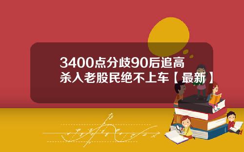 3400点分歧90后追高杀入老股民绝不上车【最新】