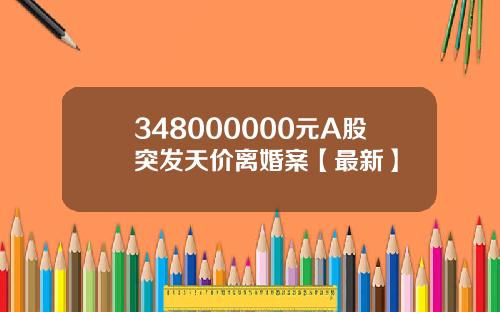 348000000元A股突发天价离婚案【最新】