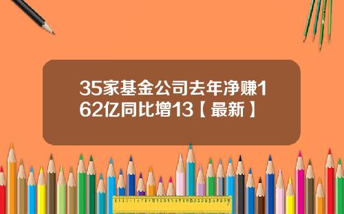 35家基金公司去年净赚162亿同比增13【最新】