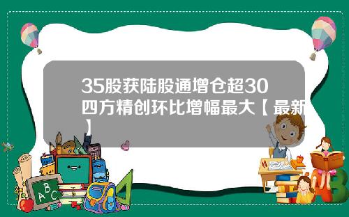 35股获陆股通增仓超30四方精创环比增幅最大【最新】