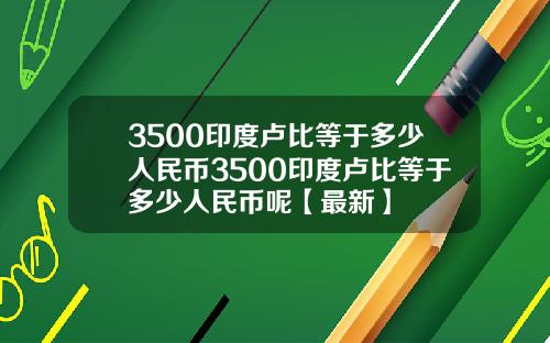 3500印度卢比等于多少人民币3500印度卢比等于多少人民币呢【最新】