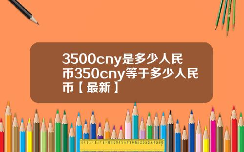 3500cny是多少人民币350cny等于多少人民币【最新】