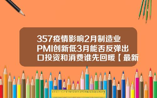 357疫情影响2月制造业PMI创新低3月能否反弹出口投资和消费谁先回暖【最新】