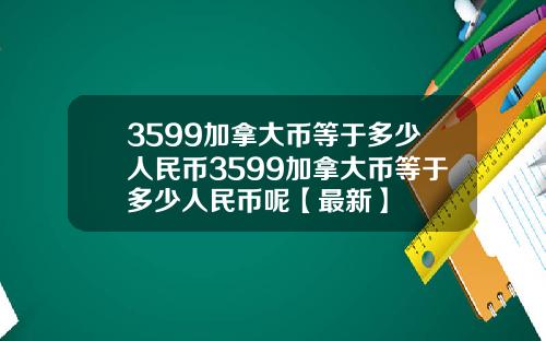 3599加拿大币等于多少人民币3599加拿大币等于多少人民币呢【最新】