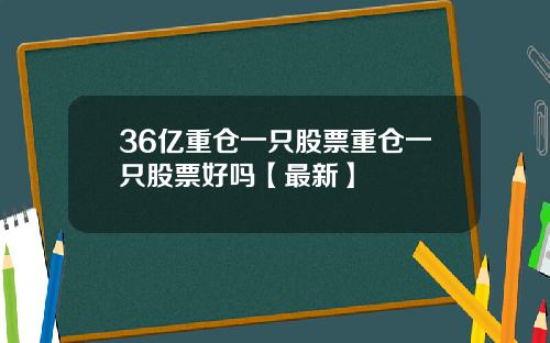 36亿重仓一只股票重仓一只股票好吗【最新】