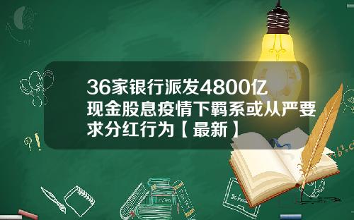36家银行派发4800亿现金股息疫情下羁系或从严要求分红行为【最新】