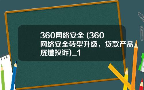 360网络安全 (360网络安全转型升级，贷款产品屡遭投诉)_1