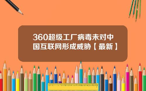 360超级工厂病毒未对中国互联网形成威胁【最新】