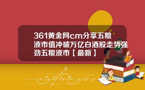 361黄金网cm分享五粮液市值冲破万亿白酒股走势强劲五粮液市【最新】