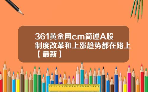 361黄金网cm简述A股制度改革和上涨趋势都在路上【最新】