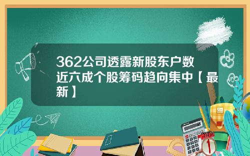 362公司透露新股东户数近六成个股筹码趋向集中【最新】