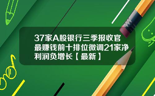 37家A股银行三季报收官最赚钱前十排位微调21家净利润负增长【最新】