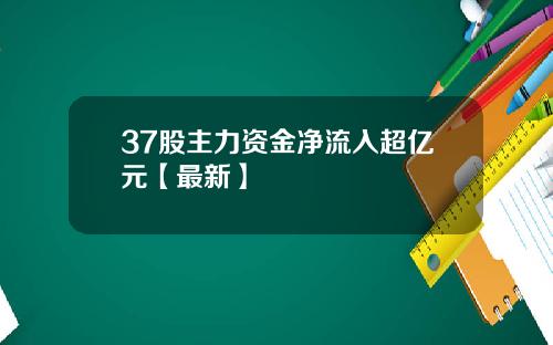 37股主力资金净流入超亿元【最新】