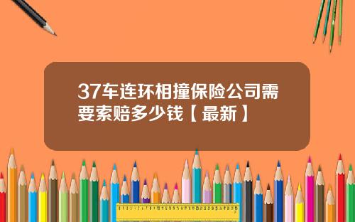 37车连环相撞保险公司需要索赔多少钱【最新】