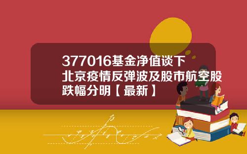 377016基金净值谈下北京疫情反弹波及股市航空股跌幅分明【最新】