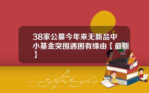 38家公募今年来无新品中小基金突围遇困有缘由【最新】