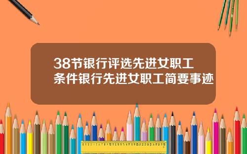 38节银行评选先进女职工条件银行先进女职工简要事迹