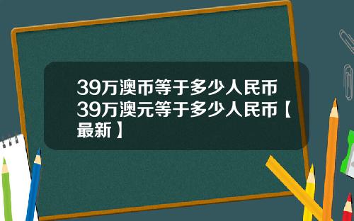 39万澳币等于多少人民币39万澳元等于多少人民币【最新】