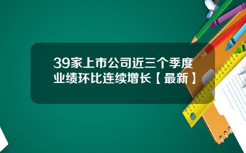39家上市公司近三个季度业绩环比连续增长【最新】