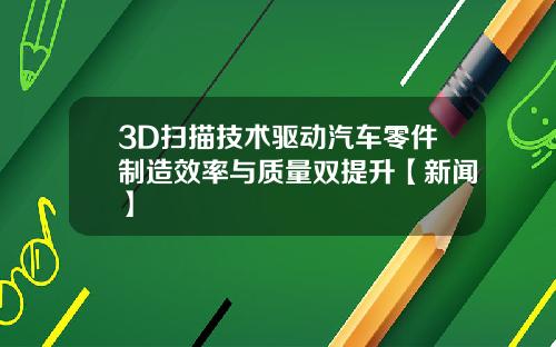 3D扫描技术驱动汽车零件制造效率与质量双提升【新闻】