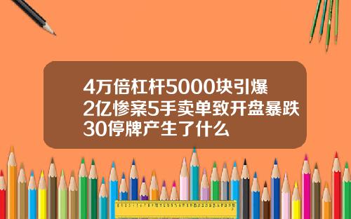 4万倍杠杆5000块引爆2亿惨案5手卖单致开盘暴跌30停牌产生了什么