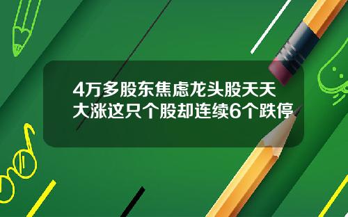 4万多股东焦虑龙头股天天大涨这只个股却连续6个跌停
