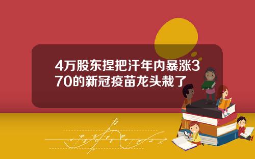 4万股东捏把汗年内暴涨370的新冠疫苗龙头栽了