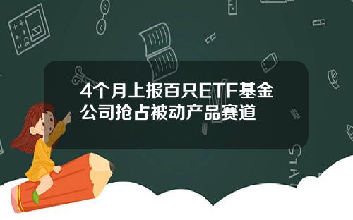 4个月上报百只ETF基金公司抢占被动产品赛道