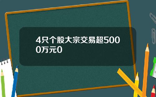 4只个股大宗交易超5000万元0