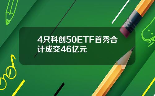 4只科创50ETF首秀合计成交46亿元