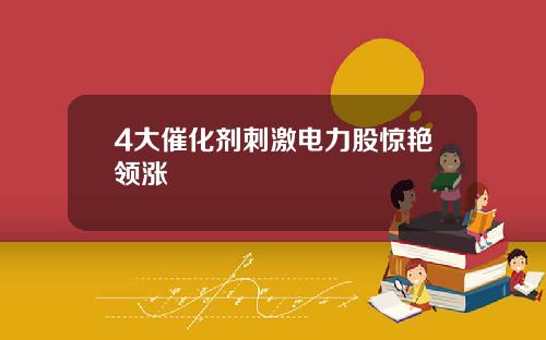 4大催化剂刺激电力股惊艳领涨