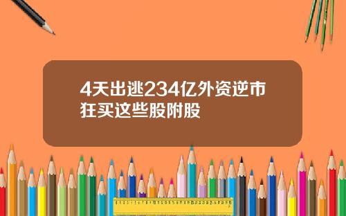 4天出逃234亿外资逆市狂买这些股附股