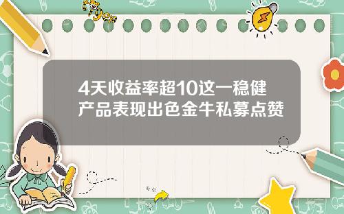 4天收益率超10这一稳健产品表现出色金牛私募点赞