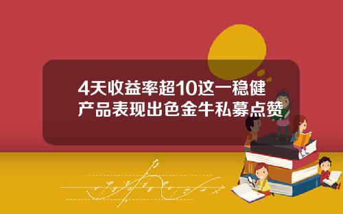 4天收益率超10这一稳健产品表现出色金牛私募点赞