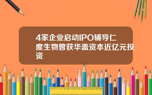 4家企业启动IPO辅导仁度生物曾获华盖资本近亿元投资