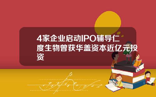 4家企业启动IPO辅导仁度生物曾获华盖资本近亿元投资