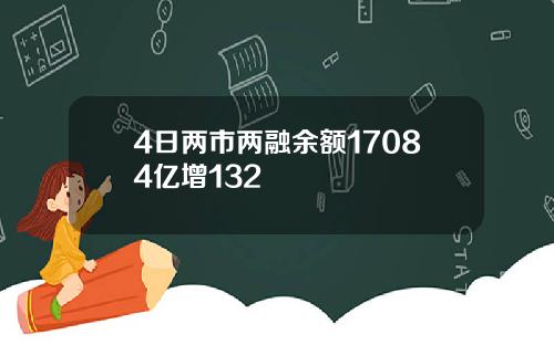 4日两市两融余额17084亿增132
