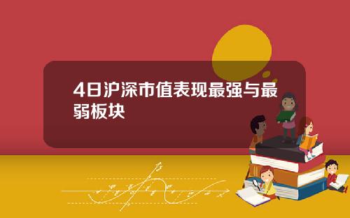 4日沪深市值表现最强与最弱板块