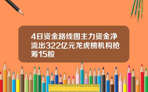 4日资金路线图主力资金净流出322亿元龙虎榜机构抢筹15股