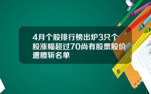 4月个股排行榜出炉3只个股涨幅超过70尚有股票股价遭腰斩名单