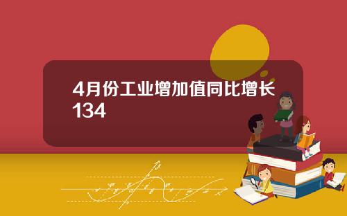 4月份工业增加值同比增长134