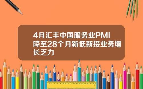 4月汇丰中国服务业PMI降至28个月新低新接业务增长乏力