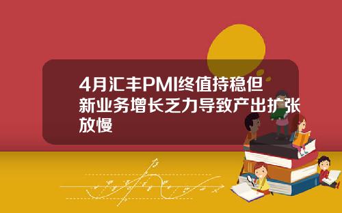 4月汇丰PMI终值持稳但新业务增长乏力导致产出扩张放慢