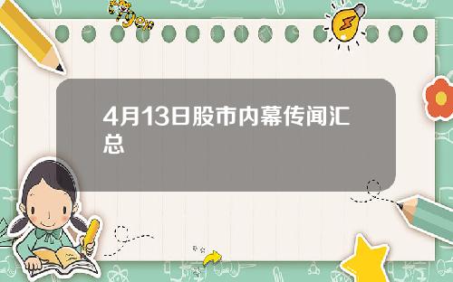 4月13日股市内幕传闻汇总