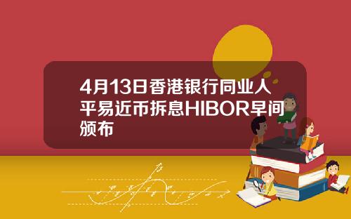4月13日香港银行同业人平易近币拆息HIBOR早间颁布