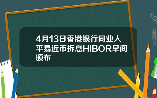 4月13日香港银行同业人平易近币拆息HIBOR早间颁布