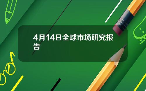 4月14日全球市场研究报告