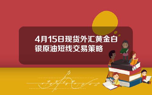 4月15日现货外汇黄金白银原油短线交易策略